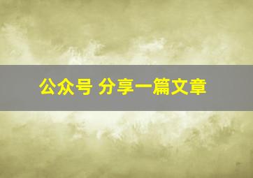 公众号 分享一篇文章